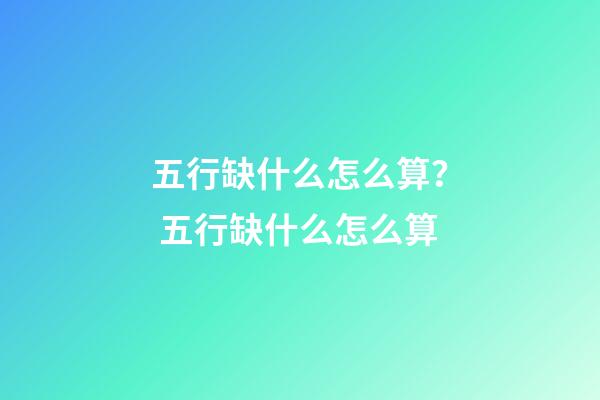 五行缺什么怎么算？ 五行缺什么怎么算